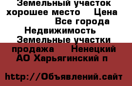 Земельный участок хорошее место  › Цена ­ 900 000 - Все города Недвижимость » Земельные участки продажа   . Ненецкий АО,Харьягинский п.